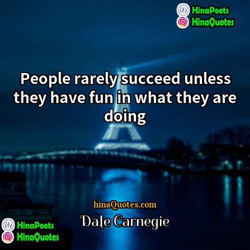 Dale Carnegie Quotes | People rarely succeed unless they have fun
